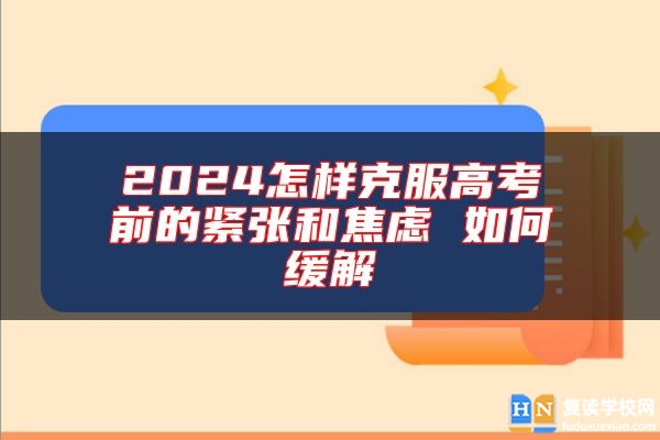 2024怎樣克服高考前的緊張和焦慮 如何緩解
