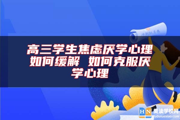 高三學(xué)生焦慮厭學(xué)心理如何緩解 如何克服厭學(xué)心理