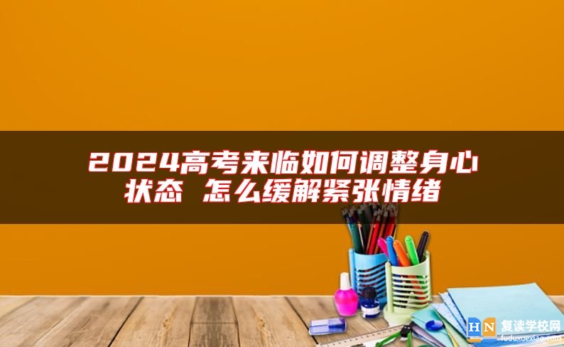 2024高考來臨如何調(diào)整身心狀態(tài) 怎么緩解緊張情緒