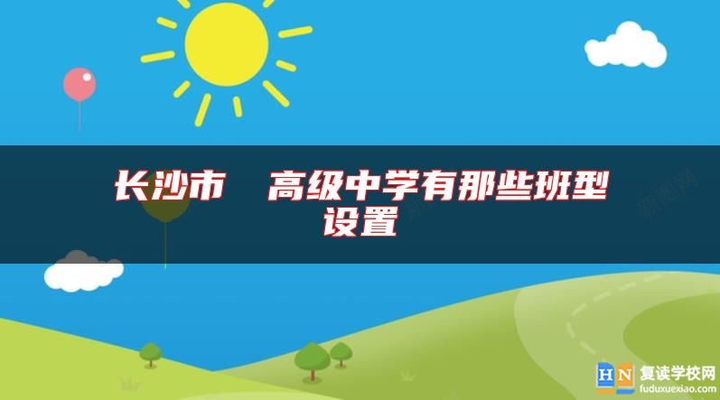 長(zhǎng)沙市珺琟高級(jí)中學(xué)有那些班型設(shè)置