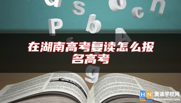 在湖南高考復(fù)讀怎么報(bào)名高考