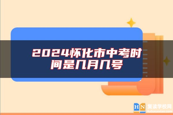 2024懷化市中考時間是幾月幾號