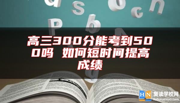 高三300分能考到500嗎 如何短時間提高成績