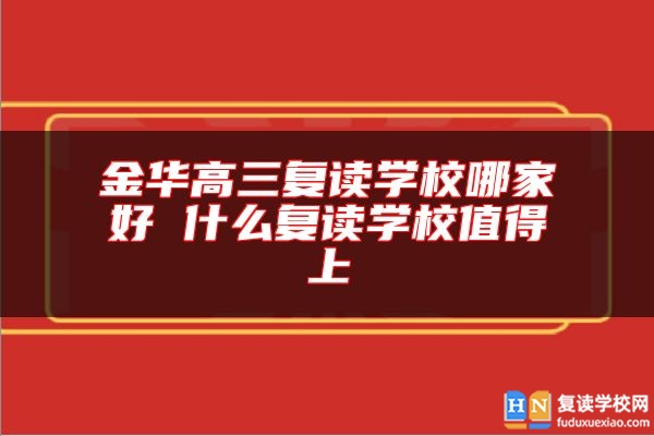 金華高三復(fù)讀學(xué)校哪家好 什么復(fù)讀學(xué)校值得上