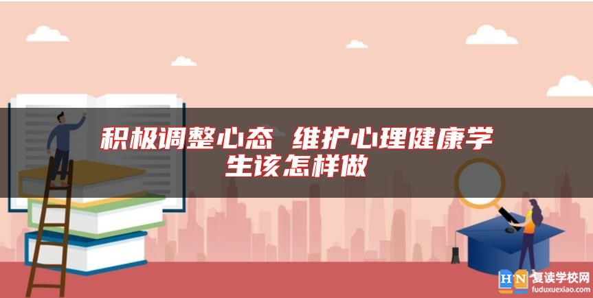 積極調(diào)整心態(tài) 維護(hù)心理健康學(xué)生該怎樣做