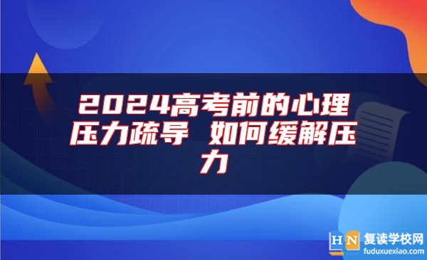 2024高考前的心理壓力疏導(dǎo) 如何緩解壓力