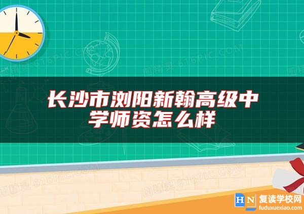 長沙市瀏陽新翰高級中學師資怎么樣