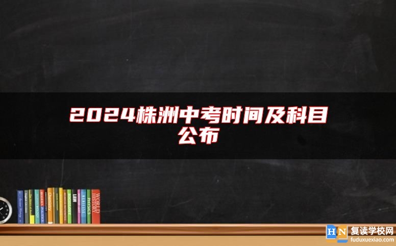 2024株洲中考時間及科目公布