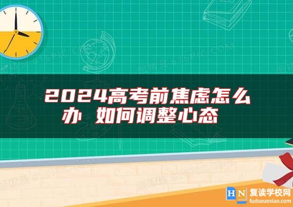 2024高考前焦慮怎么辦 如何調(diào)整心態(tài) 