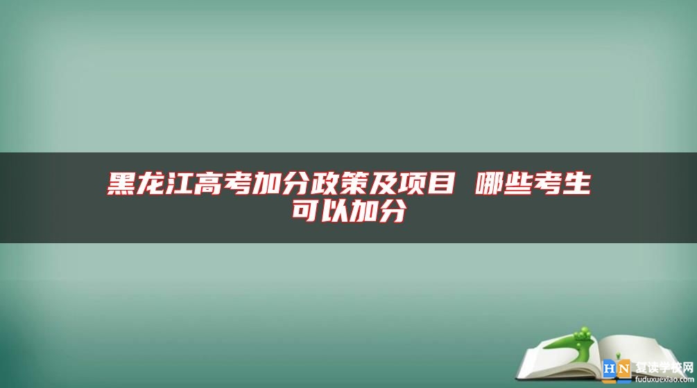 黑龍江高考加分政策及項(xiàng)目 哪些考生可以加分