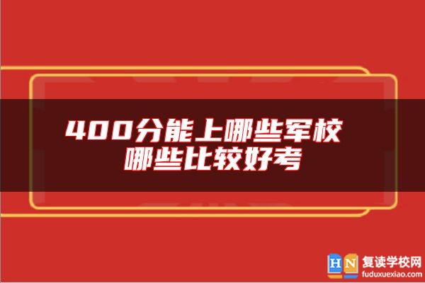 400分能上哪些軍校 哪些比較好考