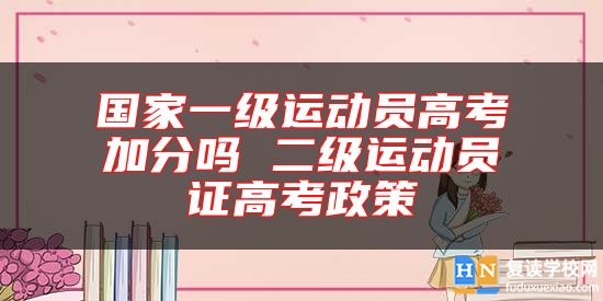 國家一級運動員高考加分嗎 二級運動員證高考政策