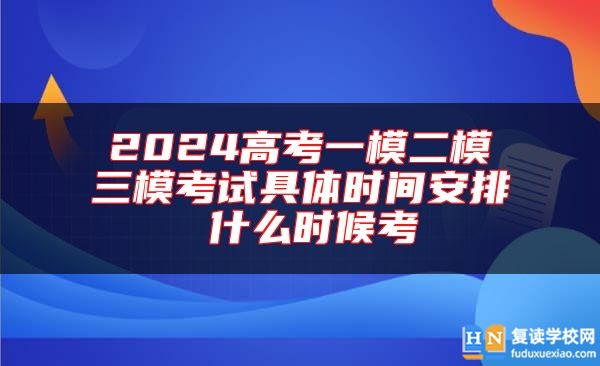 2024高考一模二模三模考試具體時間安排 什么時候考