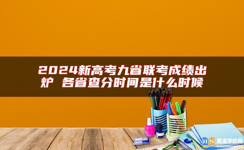 2024新高考九省聯(lián)考成績出爐 各省查分時間是什么時候