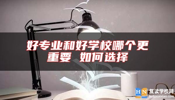 好專業(yè)和好學校哪個更重要 如何選擇
