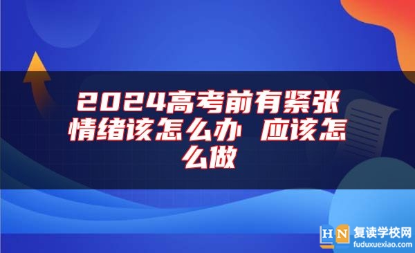 2024高考前有緊張情緒該怎么辦 應(yīng)該怎么做