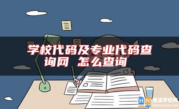 學(xué)校代碼及專業(yè)代碼查詢網(wǎng) 怎么查詢