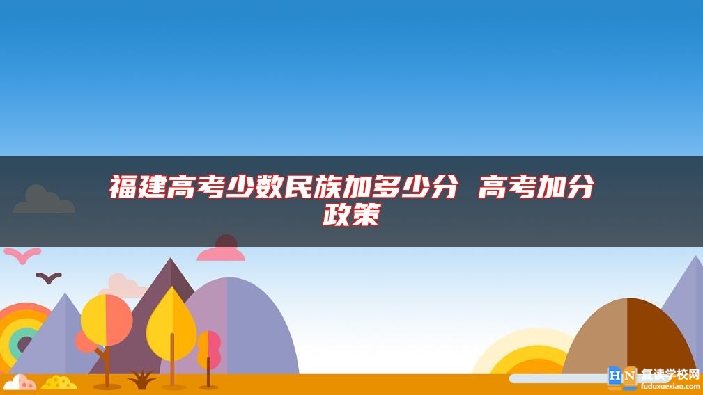 福建高考少數(shù)民族加多少分 高考加分政策