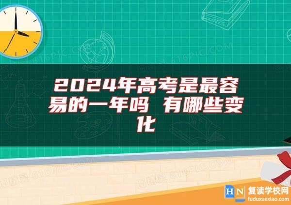 2024年高考是最容易的一年嗎 有哪些變化