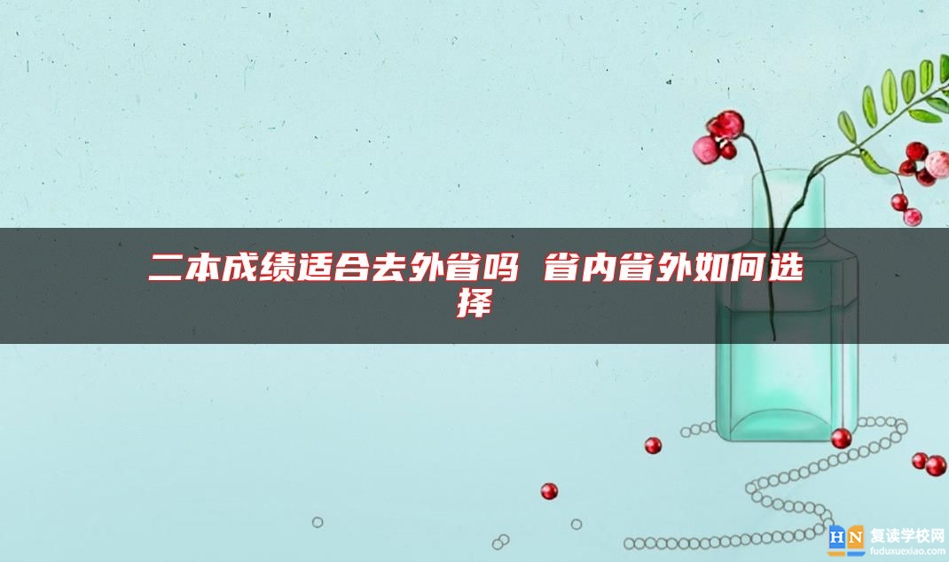 二本成績適合去外省嗎 省內(nèi)省外如何選擇