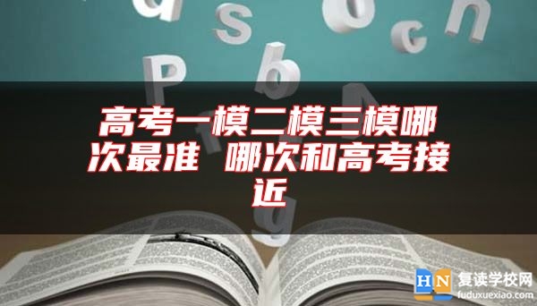 高考一模二模三模哪次最準(zhǔn) 哪次和高考接**
