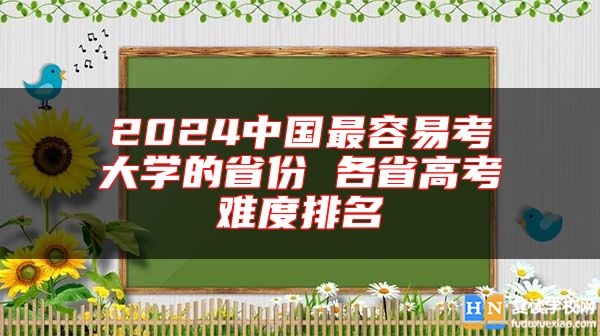 2024中國最容易考大學(xué)的省份 各省高考難度排名