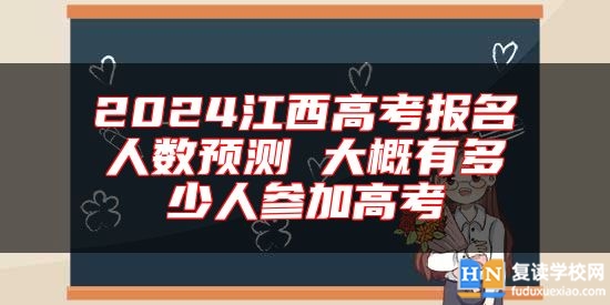 2024江西高考報名人數(shù)預(yù)測 大概有多少人參加高考
