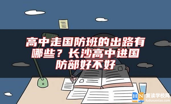 高中走國(guó)防班的出路有哪些?長(zhǎng)沙高中進(jìn)國(guó)防部好不好