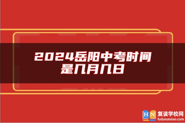 2024岳陽中考時間是幾月幾日