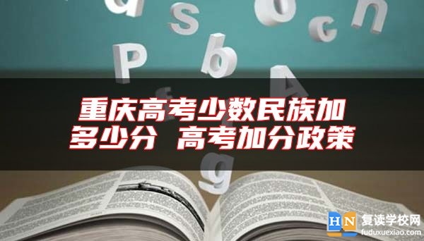 重慶高考少數(shù)民族加多少分 高考加分政策