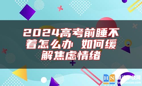 2024高考前睡不著怎么辦 如何緩解焦慮情緒