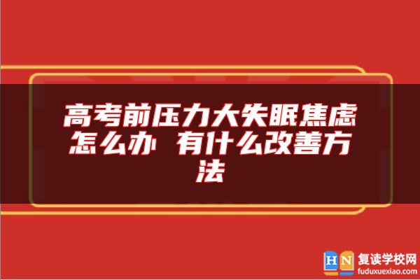 高考前壓力大失眠焦慮怎么辦 有什么改善方法
