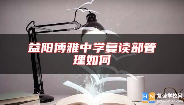 益陽博雅中學復(fù)讀部管理如何