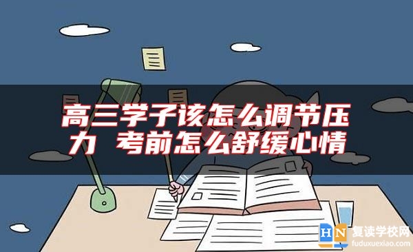 高三學(xué)子該怎么調(diào)節(jié)壓力 考前怎么舒緩心情