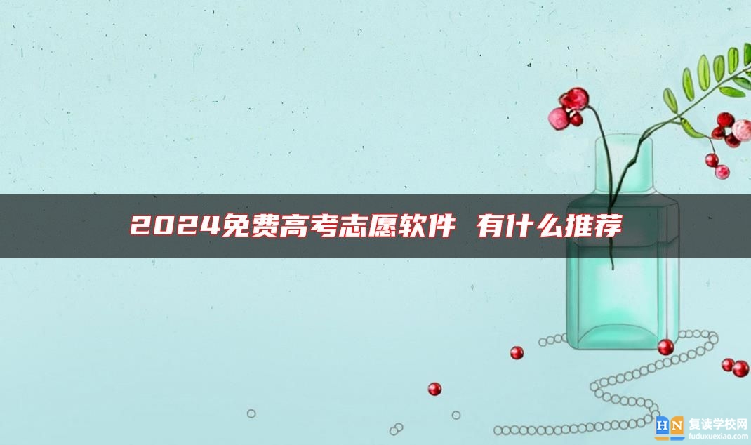 2024免費(fèi)高考志愿軟件 有什么推薦
