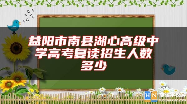 益陽市南縣湖心高級(jí)中學(xué)高考復(fù)讀招生人數(shù)多少