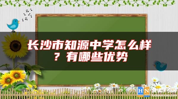 長沙市知源中學(xué)怎么樣？有哪些優(yōu)勢