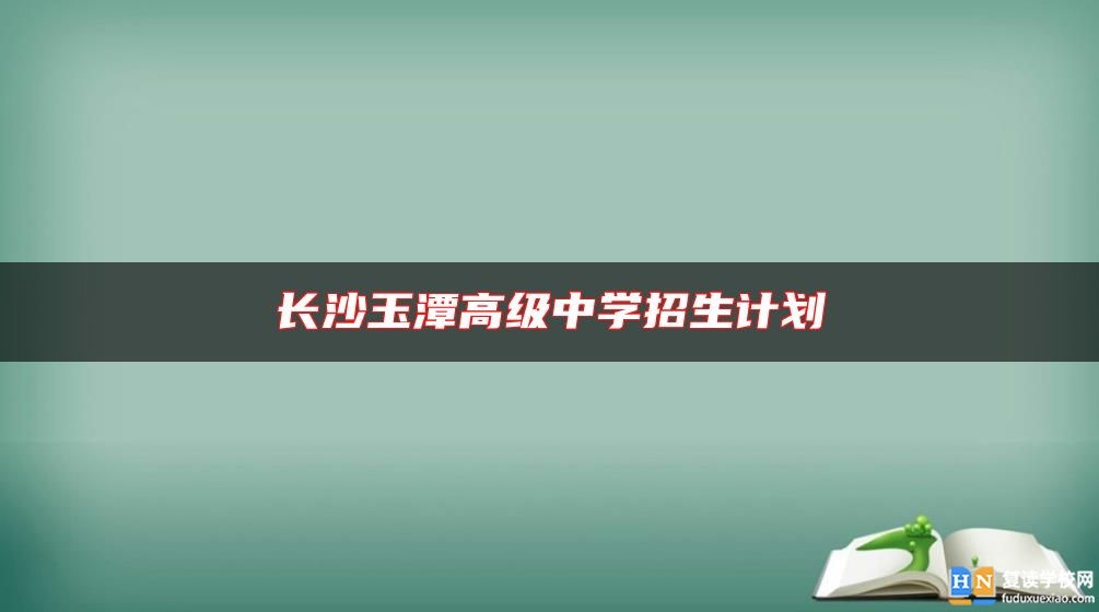 長沙玉潭高級中學招生計劃