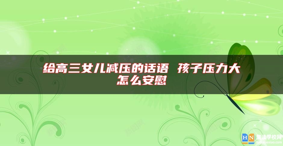 給高三女兒減壓的話語 孩子壓力大怎么安慰