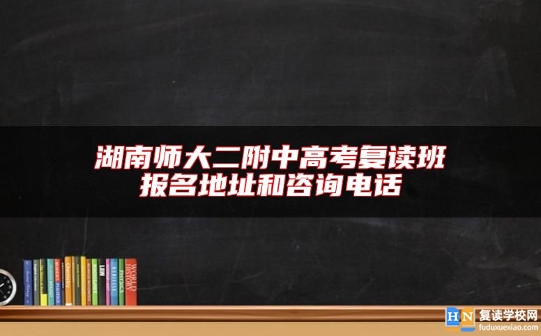 湖南師大二附中高考復讀班報名地址和咨詢電話