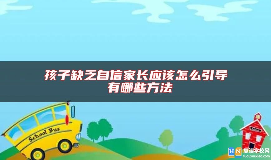 孩子缺乏自信家長應(yīng)該怎么引導(dǎo) 有哪些方法