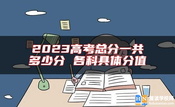 2023高考總分一共多少分 各科具體分值