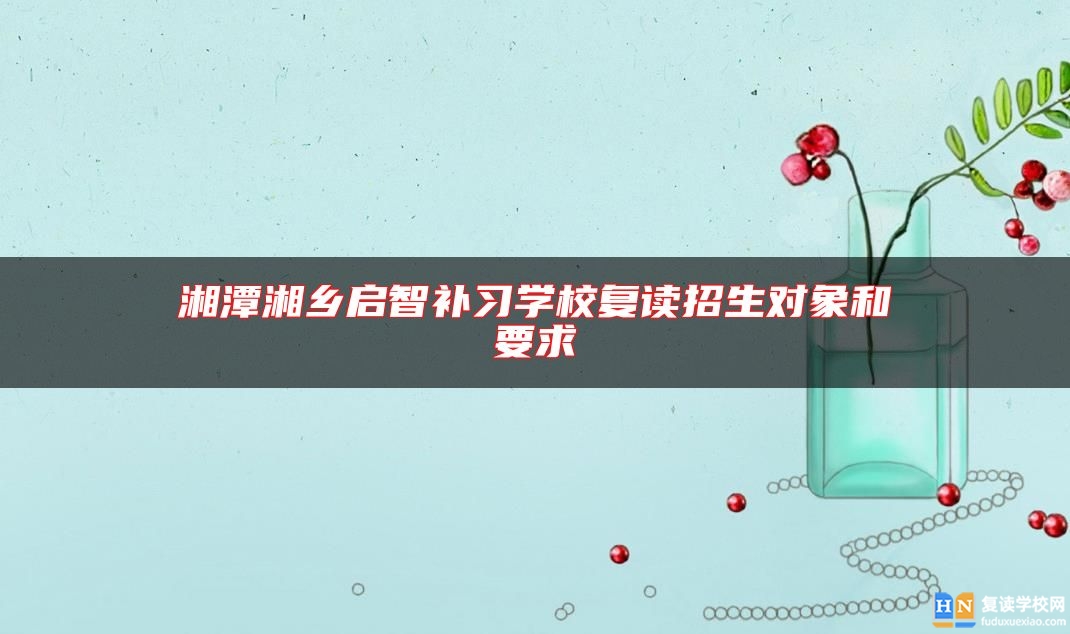 湘潭湘鄉(xiāng)啟智補(bǔ)習(xí)學(xué)校復(fù)讀招生對(duì)象和要求
