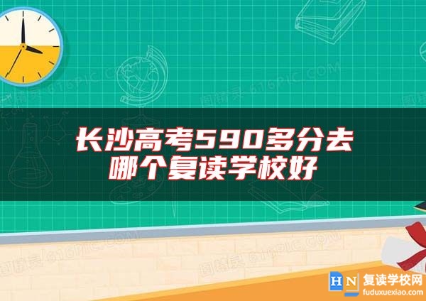 長(zhǎng)沙高考590多分去哪個(gè)復(fù)讀學(xué)校好