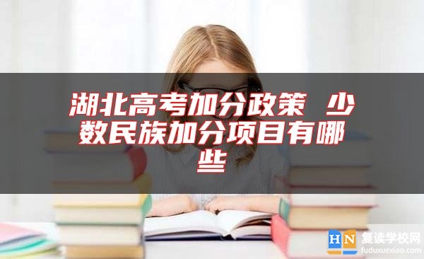 湖北高考加分政策 少數(shù)民族加分項(xiàng)目有哪些