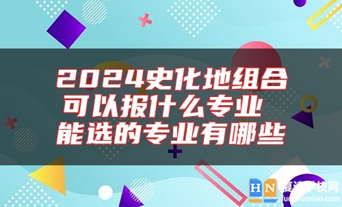2024史化地組合可以報(bào)什么專業(yè) 能選的專業(yè)有哪些