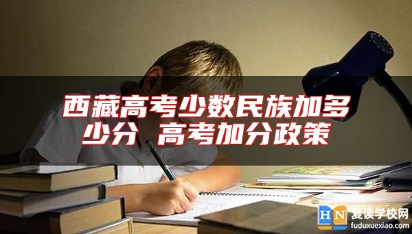 **高考少數(shù)民族加多少分 高考加分政策