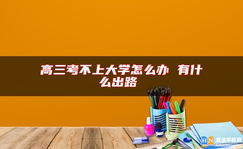 高三考不上大學怎么辦 有什么出路 