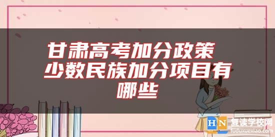 甘肅高考加分政策 少數(shù)民族加分項目有哪些
