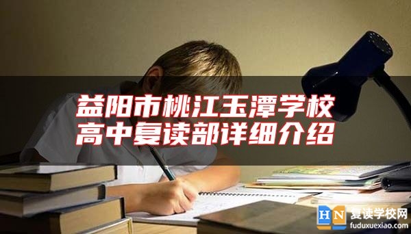 益陽市桃江玉潭學(xué)校高中復(fù)讀部詳細(xì)介紹